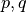 p, q